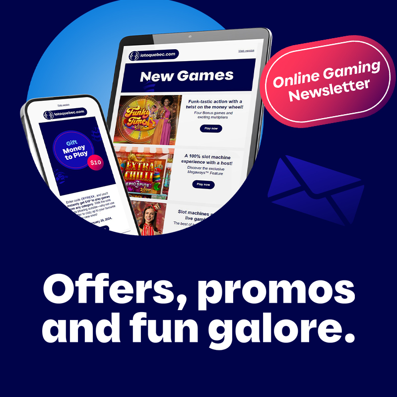 Subscribe to the Loto-Québec Online Gaming newsletter, lotoquebec.com